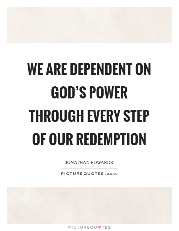 We are dependent on God's power through every step of our redemption Picture Quote #1