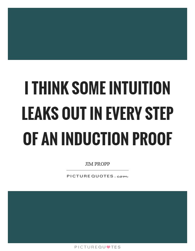 I think some intuition leaks out in every step of an induction proof Picture Quote #1