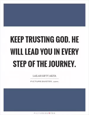 Keep trusting God. He will lead you in every step of the journey Picture Quote #1