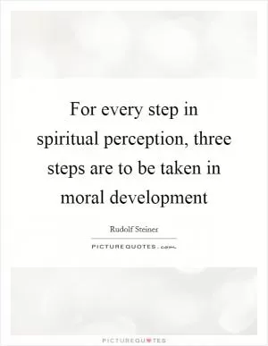 For every step in spiritual perception, three steps are to be taken in moral development Picture Quote #1