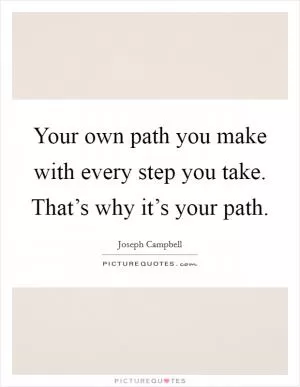 Your own path you make with every step you take. That’s why it’s your path Picture Quote #1