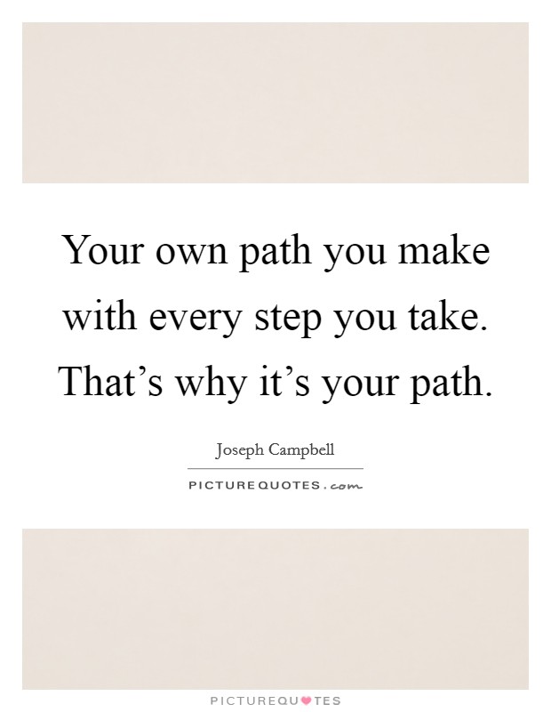 Your own path you make with every step you take. That's why it's your path. Picture Quote #1