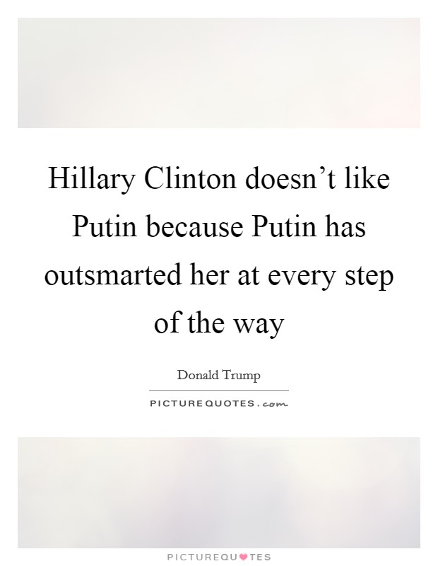 Hillary Clinton doesn't like Putin because Putin has outsmarted her at every step of the way Picture Quote #1
