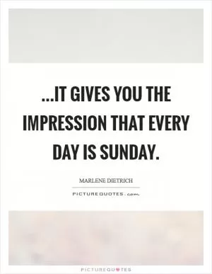 ...it gives you the impression that every day is Sunday Picture Quote #1