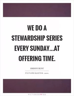 We do a stewardship series every Sunday...at offering time Picture Quote #1