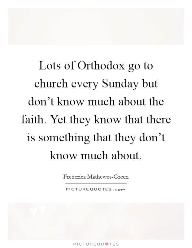 Lots of Orthodox go to church every Sunday but don’t know much about the faith. Yet they know that there is something that they don’t know much about Picture Quote #1
