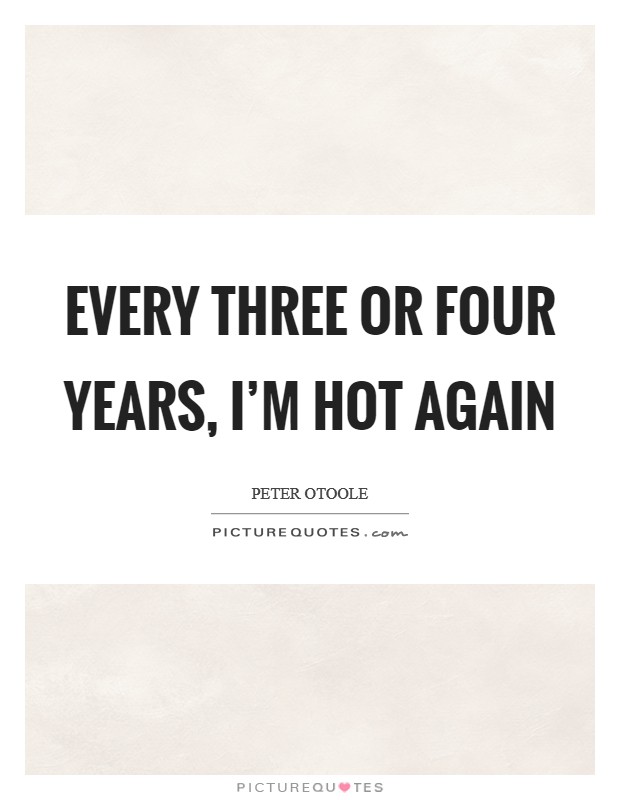 Every three or four years, I'm hot again Picture Quote #1