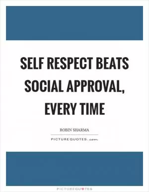 Self respect beats social approval, every time Picture Quote #1