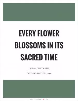 Every flower blossoms in its sacred time Picture Quote #1