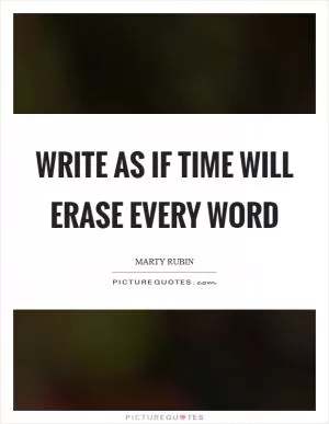 Write as if Time will erase every word Picture Quote #1