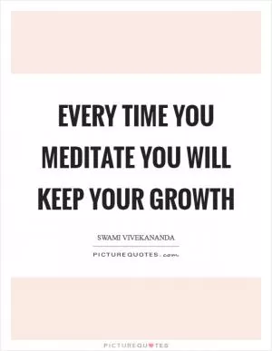 Every time you meditate you will keep your growth Picture Quote #1