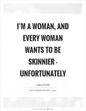 I’m a woman, and every woman wants to be skinnier - unfortunately Picture Quote #1