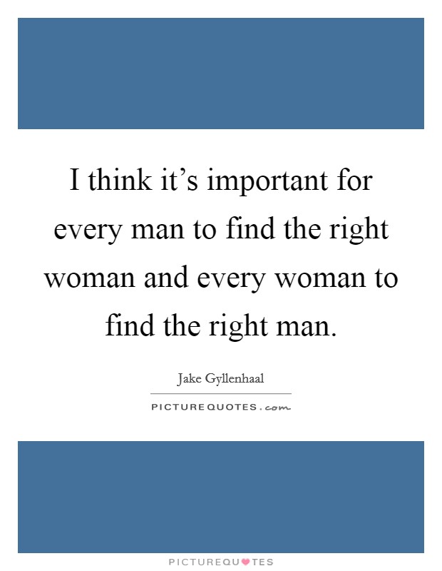 I think it's important for every man to find the right woman and every woman to find the right man. Picture Quote #1