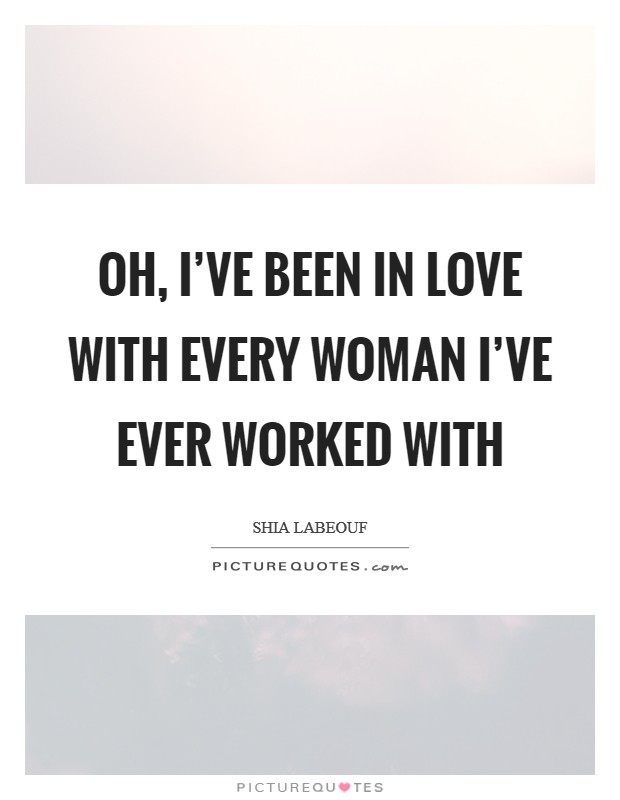Oh, I've been in love with every woman I've ever worked with Picture Quote #1