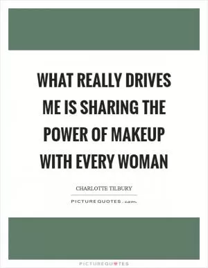 What really drives me is sharing the power of makeup with every woman Picture Quote #1