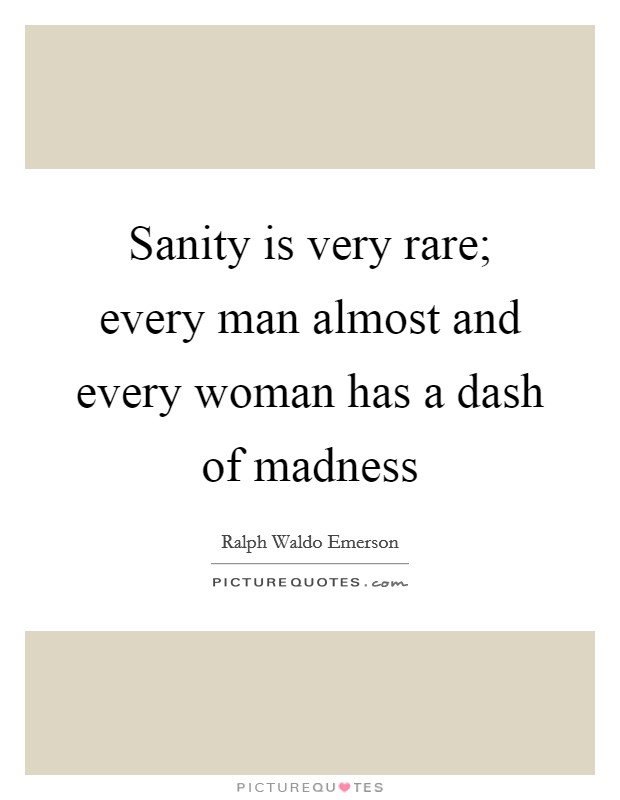 Sanity is very rare; every man almost and every woman has a dash of madness Picture Quote #1