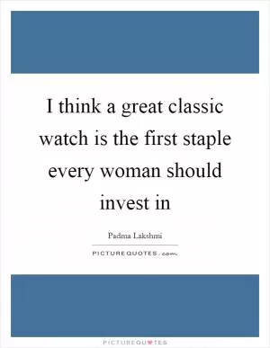 I think a great classic watch is the first staple every woman should invest in Picture Quote #1