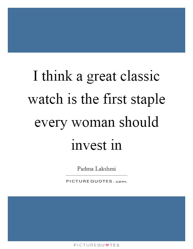 I think a great classic watch is the first staple every woman should invest in Picture Quote #1