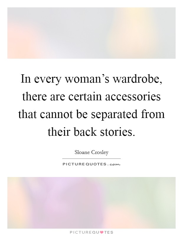 In every woman's wardrobe, there are certain accessories that cannot be separated from their back stories. Picture Quote #1