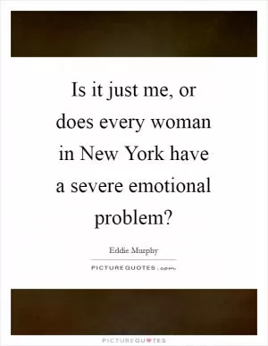Is it just me, or does every woman in New York have a severe emotional problem? Picture Quote #1