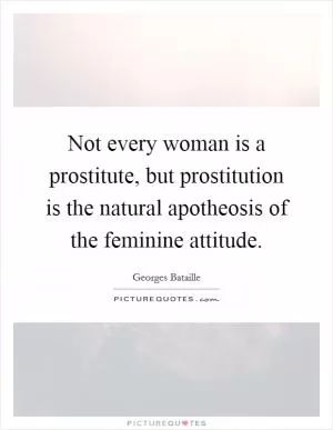 Not every woman is a prostitute, but prostitution is the natural apotheosis of the feminine attitude Picture Quote #1