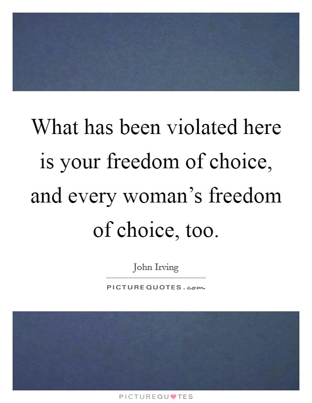 What has been violated here is your freedom of choice, and every woman's freedom of choice, too. Picture Quote #1