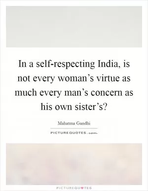 In a self-respecting India, is not every woman’s virtue as much every man’s concern as his own sister’s? Picture Quote #1