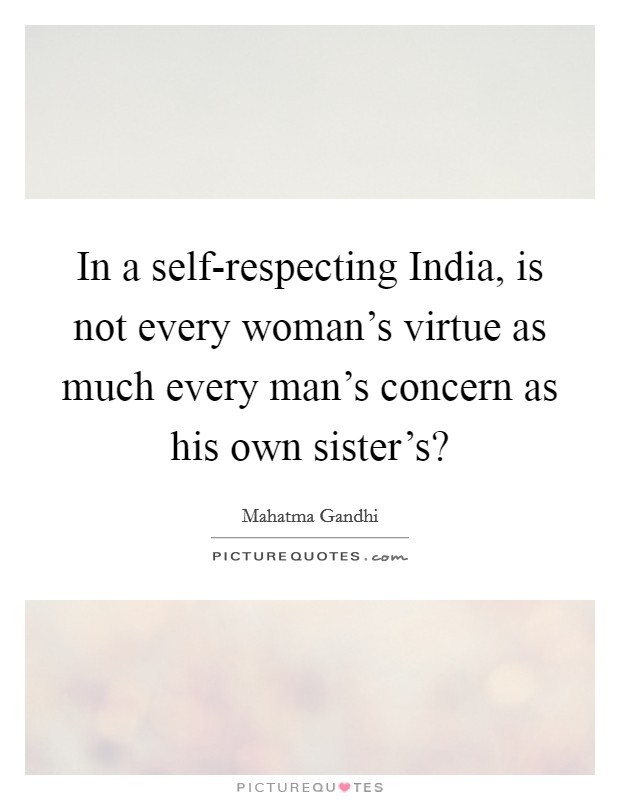 In a self-respecting India, is not every woman's virtue as much every man's concern as his own sister's? Picture Quote #1