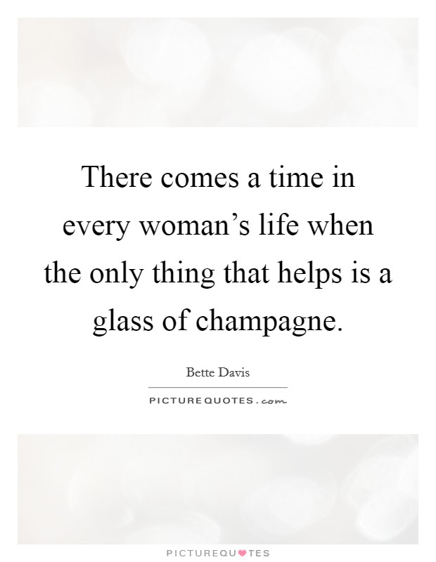 There comes a time in every woman's life when the only thing that helps is a glass of champagne. Picture Quote #1