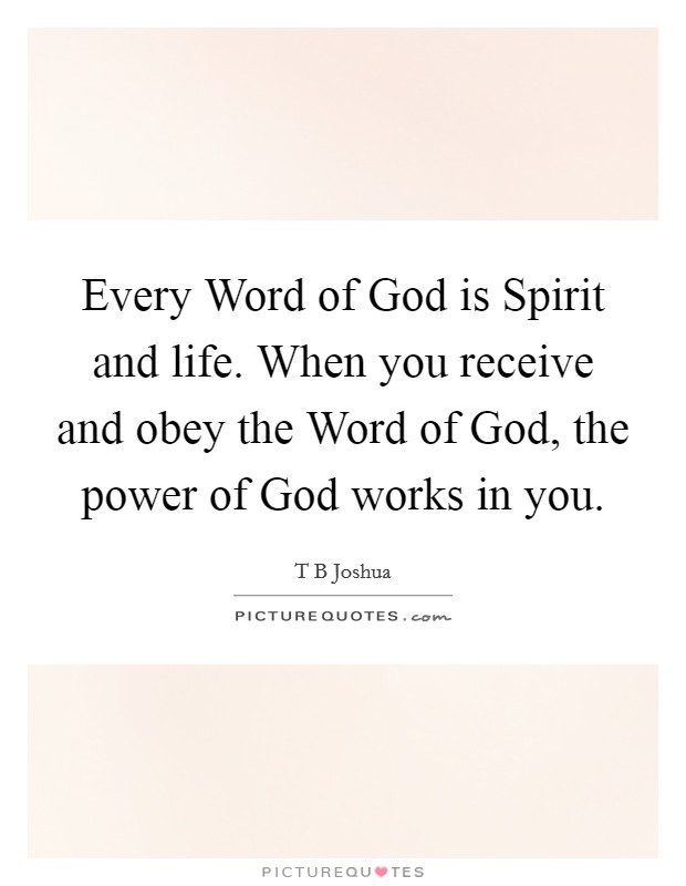 Every Word of God is Spirit and life. When you receive and obey the Word of God, the power of God works in you. Picture Quote #1