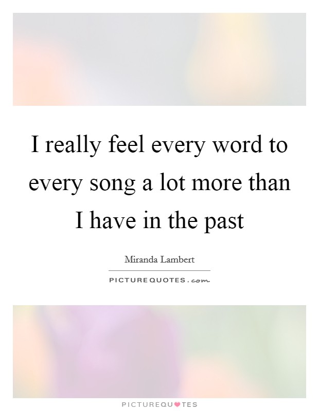 I really feel every word to every song a lot more than I have in the past Picture Quote #1