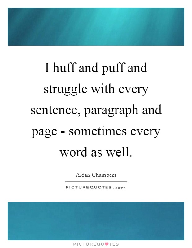 I huff and puff and struggle with every sentence, paragraph and page - sometimes every word as well. Picture Quote #1