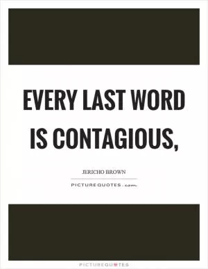 Every last word is contagious, Picture Quote #1