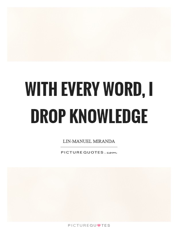 With every word, I drop knowledge Picture Quote #1