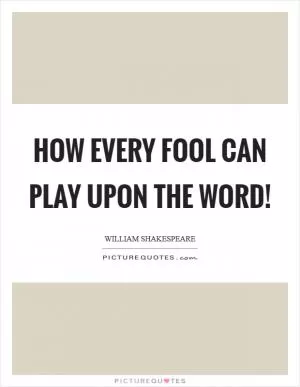 How every fool can play upon the word! Picture Quote #1