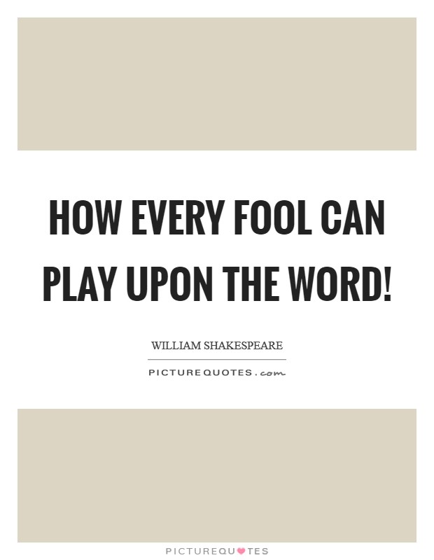 How every fool can play upon the word! Picture Quote #1