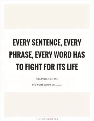 Every sentence, every phrase, every word has to fight for its life Picture Quote #1