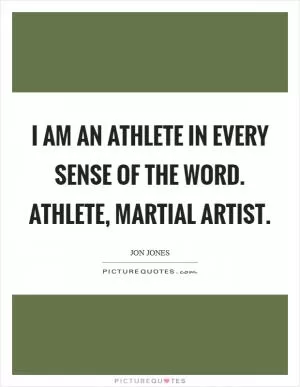 I am an athlete in every sense of the word. Athlete, martial artist Picture Quote #1