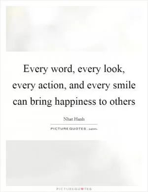 Every word, every look, every action, and every smile can bring happiness to others Picture Quote #1