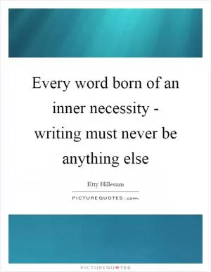 Every word born of an inner necessity - writing must never be anything else Picture Quote #1