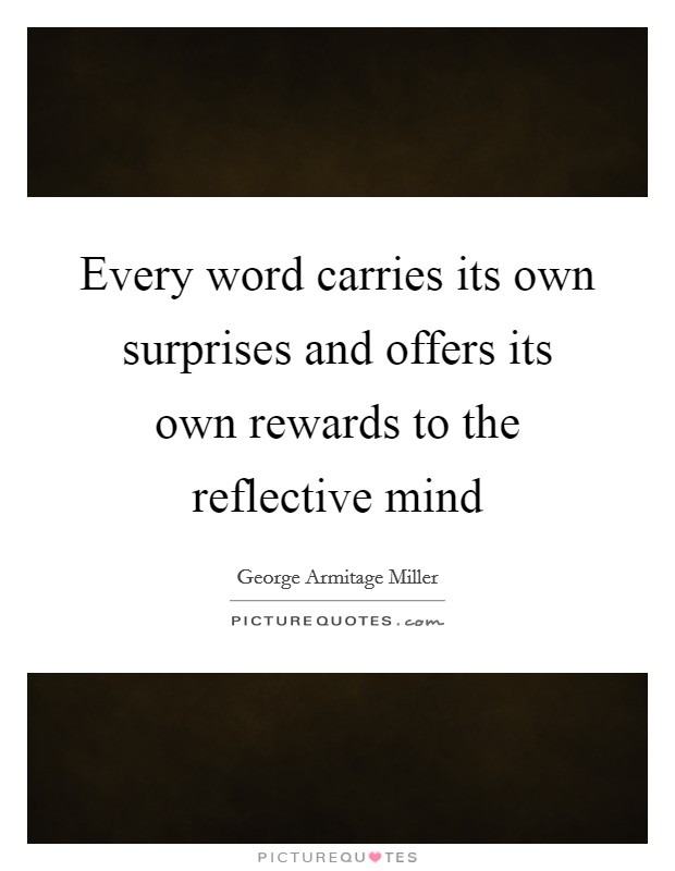 Every word carries its own surprises and offers its own rewards to the reflective mind Picture Quote #1