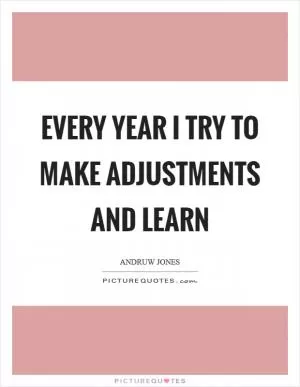 Every year I try to make adjustments and learn Picture Quote #1