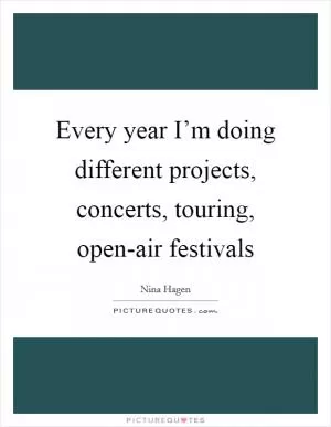 Every year I’m doing different projects, concerts, touring, open-air festivals Picture Quote #1