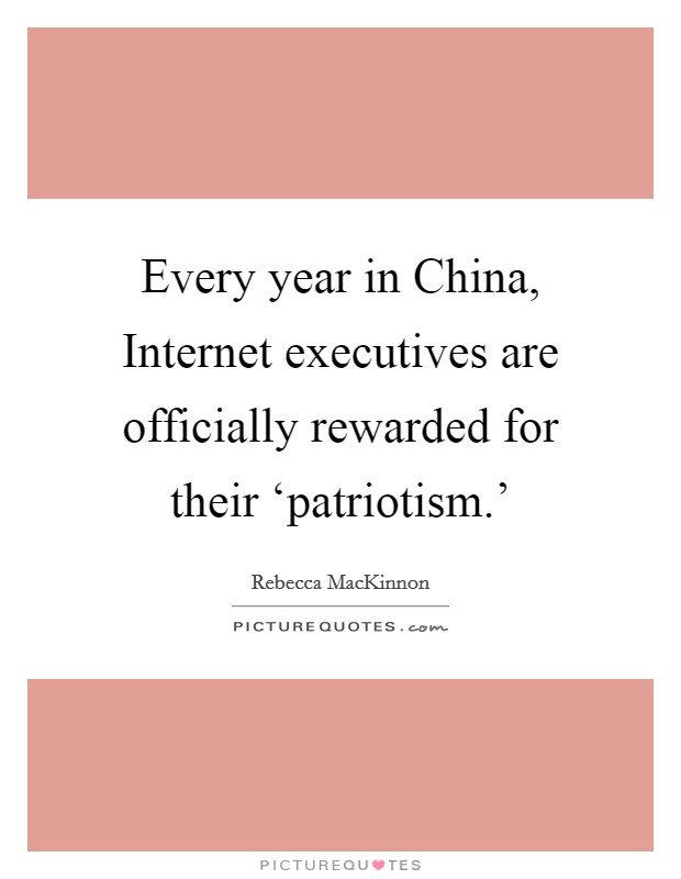 Every year in China, Internet executives are officially rewarded for their ‘patriotism.' Picture Quote #1