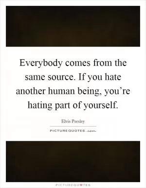 Everybody comes from the same source. If you hate another human being, you’re hating part of yourself Picture Quote #1