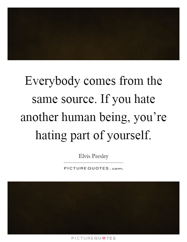 Everybody comes from the same source. If you hate another human being, you're hating part of yourself. Picture Quote #1