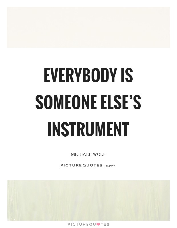 Everybody is someone else's instrument Picture Quote #1
