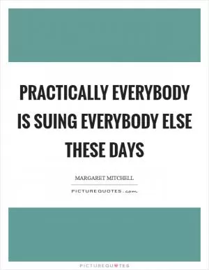 Practically everybody is suing everybody else these days Picture Quote #1