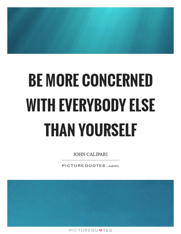 Be more concerned with everybody else than yourself Picture Quote #1
