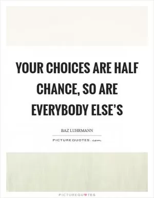 Your choices are half chance, so are everybody else’s Picture Quote #1